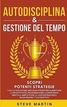 Autodisciplina & Gestione Del Tempo: Scopri Potenti Strategie Con Cui Sviluppare Abitudini Eterne per Aumentare La Produttività, La Resistenza ... I Tuoi Obiettivi (Self Help Mastery, Band 9)