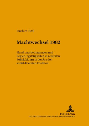 Machtwechsel 1982: Handlungsbedingungen und Regierungstätigkeit in zentralen Politikfeldern in der Ära der sozial-liberalen Koalition (Beitreage Zur Politikwissenschaft,)