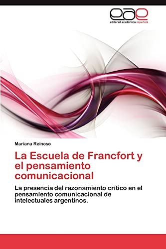 La Escuela de Francfort y el pensamiento comunicacional: La presencia del razonamiento crítico en el pensamiento comunicacional de intelectuales argentinos.