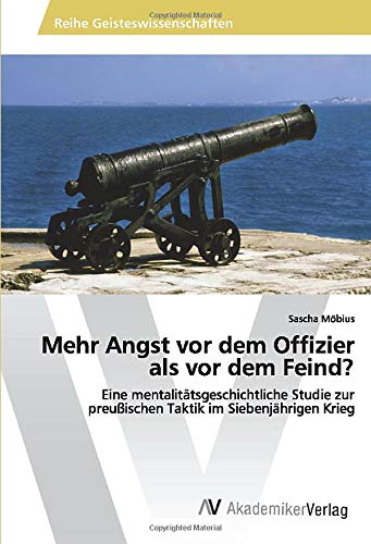 Mehr Angst vor dem Offizier als vor dem Feind?: Eine mentalitätsgeschichtliche Studie zur preußischen Taktik im Siebenjährigen Krieg
