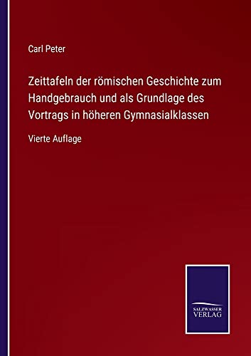 Zeittafeln der römischen Geschichte zum Handgebrauch und als Grundlage des Vortrags in höheren Gymnasialklassen: Vierte Auflage
