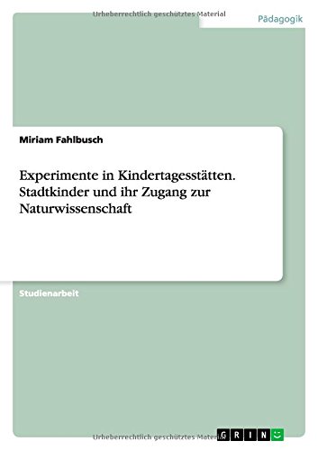 Experimente in Kindertagesstätten. Stadtkinder und ihr Zugang zur Naturwissenschaft