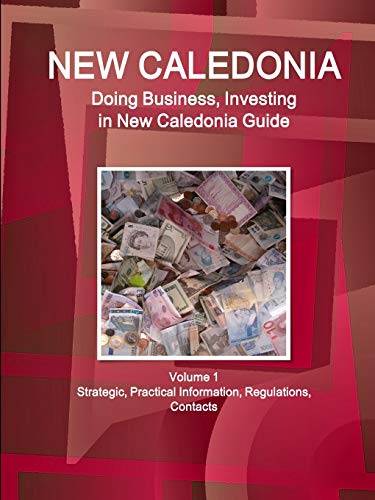 New Caledonia: Doing Business, Investing in New Caledonia Guide Volume 1 Strategic, Practical Information, Regulations, Contacts (World Business and Investment Library)