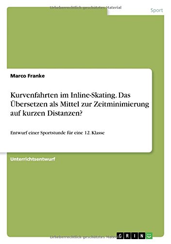 Kurvenfahrten im Inline-Skating. Das Übersetzen als Mittel zur Zeitminimierung auf kurzen Distanzen?: Entwurf einer Sportstunde für eine 12. Klasse