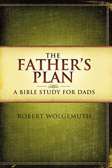 The Father's Plan: A Bible Study for Dads