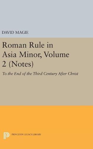 Roman Rule in Asia Minor, Volume 2 (Notes): To the End of the Third Century After Christ (Princeton Legacy Library)