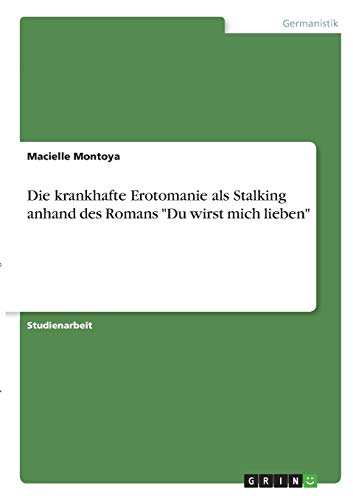 Die krankhafte Erotomanie als Stalking anhand des Romans Du wirst mich lieben