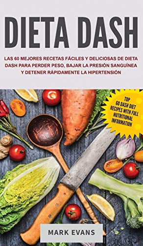 Dieta DASH: Las 60 Mejores Recetas Fáciles Y Deliciosas De Dieta Dash Para Perder Peso, Bajar La Presión Sanguínea Y Detener Rápidamente La Hipertensión (Spanish Edition)