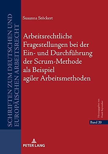 Arbeitsrechtliche Fragestellungen bei der Ein- und Durchführung der Scrum-Methode als Beispiel agiler Arbeitsmethoden (Schriften zum deutschen und europäischen Arbeitsrecht, Band 20)