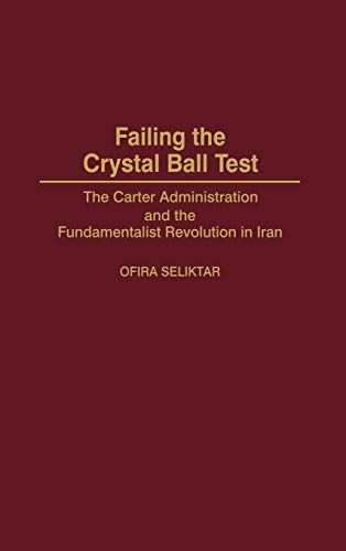 Failing the Crystal Ball Test: The Carter Administration and the Fundamentalist Revolution in Iran