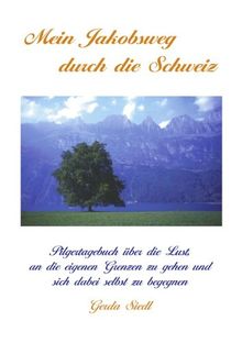 Mein Jakobsweg durch die Schweiz: Pilgertagebuch über die Lust, an die eigenen Grenzen zu gehen und sich dabei selbst zu begegnen