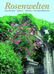 Rosenwelten: Geschichte, Kultur, Gärten, Persönlichkeiten