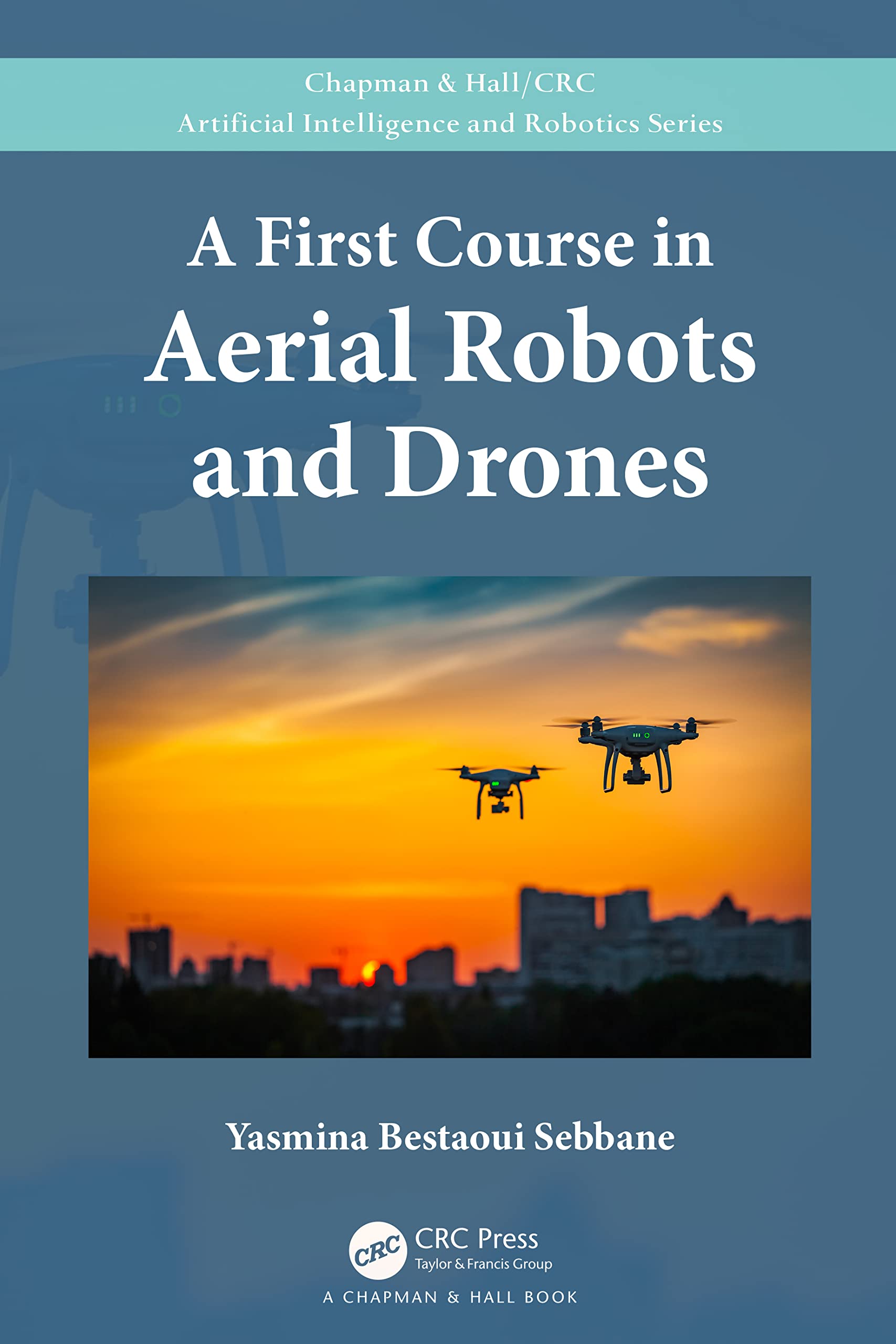 A First Course in Aerial Robots and Drones (Chapman & Hall/Crc Artificial Intelligence and Robotics)