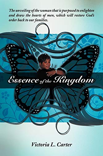Essence of the Kingdom: The unveiling of the woman that is purposed to enlighten and draw the hearts of men, which will restore God's order back to our families