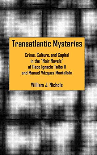 Transatlantic Mysteries: Crime, Culture, and Capital in the 'Noir Novels' of Paco Ignacio Taibo II and Manuel Vázquez Montalbán
