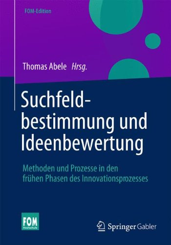 Suchfeldbestimmung und Ideenbewertung: Methoden und Prozesse in den frühen Phasen des Innovationsprozesses (FOM-Edition)