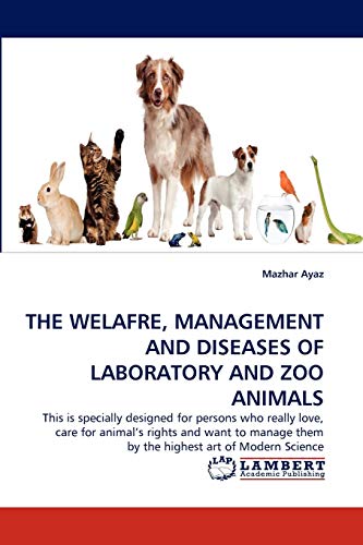 THE WELAFRE, MANAGEMENT AND DISEASES OF LABORATORY AND ZOO ANIMALS: This is specially designed for persons who really love, care for animal's rights ... them by the highest art of Modern Science