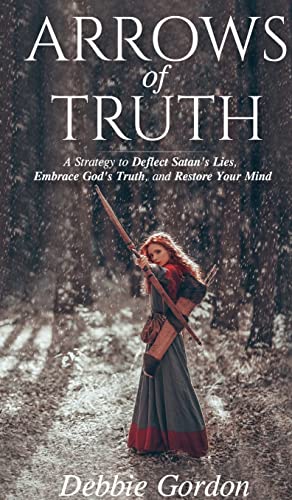 Arrows of Truth: A Strategy to Deflect Satan’s Lies, Embrace God’s Truth, and Restore Your Mind