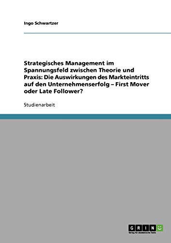 Strategisches Management im Spannungsfeld zwischen Theorie und Praxis: Die Auswirkungen des Markteintritts auf den Unternehmenserfolg - First Mover oder Late Follower?