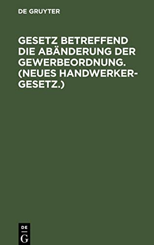 Gesetz betreffend die Abänderung der Gewerbeordnung. (Neues Handwerkergesetz.): Vom 26. Juli 1897. Nebst Abdruck des non geltenden Titels VI der Gewerbeordnung (Innungen von Gewerbetreibenden)