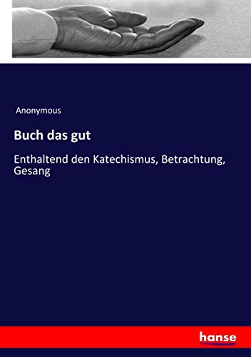 Buch das gut: Enthaltend den Katechismus, Betrachtung, Gesang