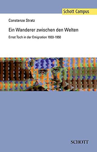 Ein Wanderer zwischen den Welten: Ernst Toch in der Emigration 1933-1950 (Schott Campus)