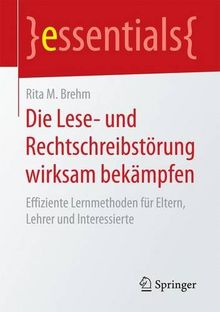 Die Lese- und Rechtschreibstörung wirksam bekämpfen: Effiziente Lernmethoden für Eltern, Lehrer und Interessierte (essentials)