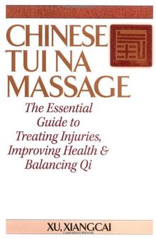 Chinese Tui Na Massage: The Essential Guide to Treating Injuries, Improving Health and Balancing Qi