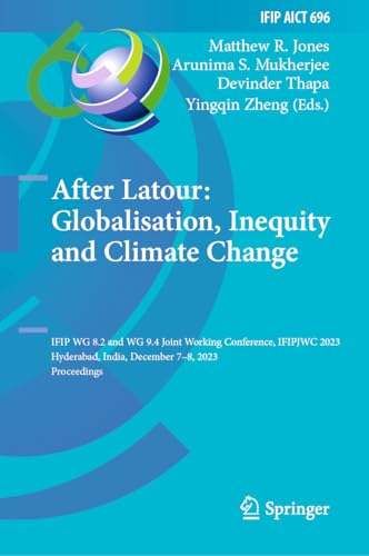 After Latour: Globalisation, Inequity and Climate Change: IFIP WG 8.2 and WG 9.4 Joint Working Conference, IFIPJWC 2023, Hyderabad, India, December ... and Communication Technology, 696, Band 696)