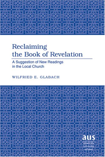Reclaiming the Book of Revelation: A Suggestion of New Readings in the Local Church (American University Studies)