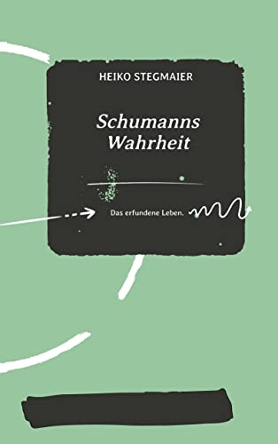 Schumanns Wahrheit: Das erfundene Leben.