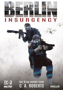 Berlin Insurgency: Der Krieg kommt heim: Bundeswehr-Veteran Kris Jäger im Kampf gegen Sniper, Drohnen und Terror