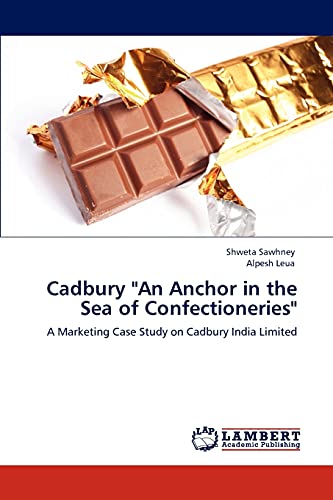 Cadbury An Anchor in the Sea of Confectioneries: A Marketing Case Study on Cadbury India Limited