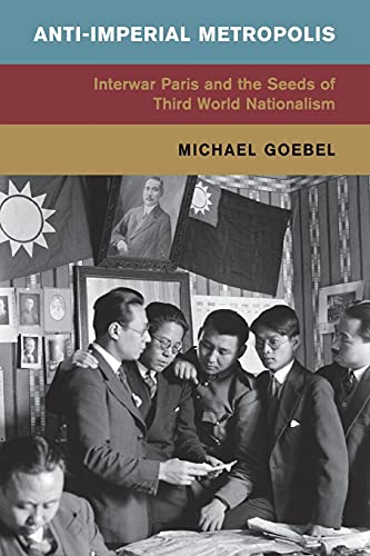 Anti-Imperial Metropolis: Interwar Paris and the Seeds of Third World Nationalism (Global and International History)