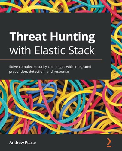 Andrew Pease Threat Hunting With Elastic Stack, Solve Complex Security Challenges With Integrated Prevention, Detection, And Response