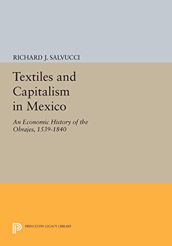 Textiles and Capitalism in Mexico: An Economic History of the Obrajes, 1539-1840 (Princeton Legacy Library)