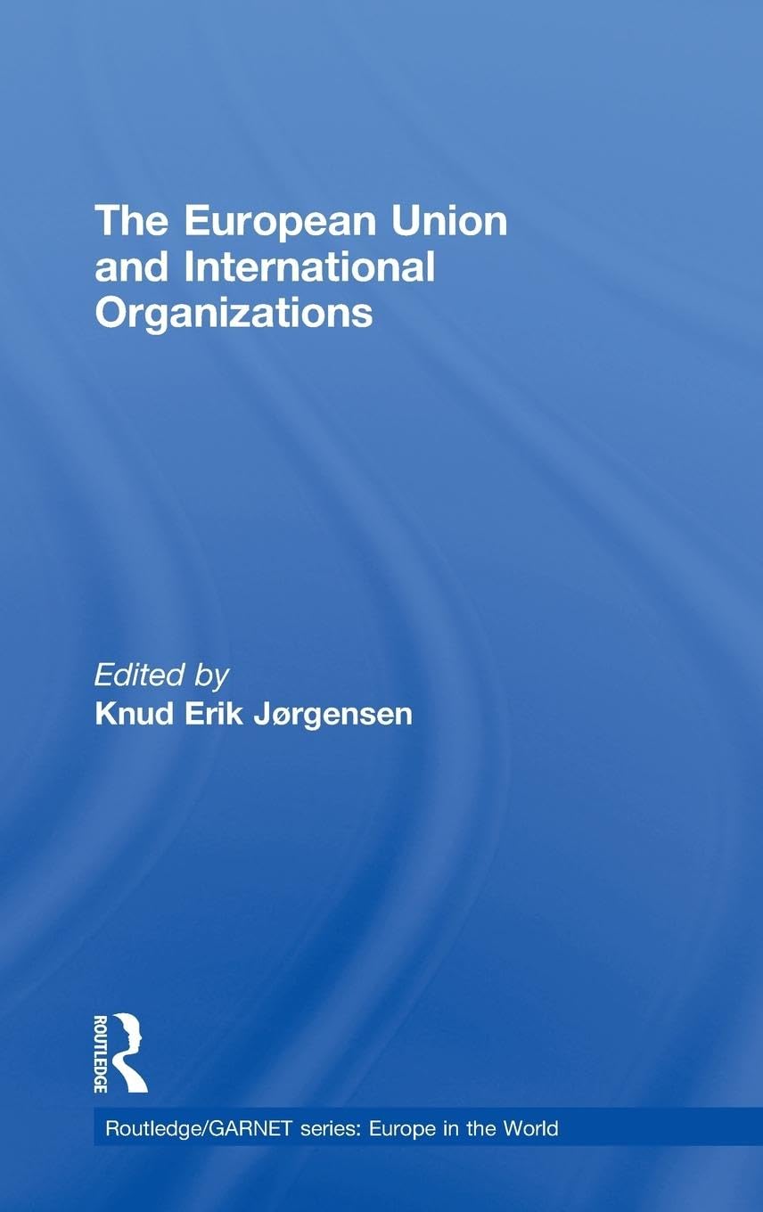 The European Union and International Organizations (Routledge/Garnet: Europe in the World)