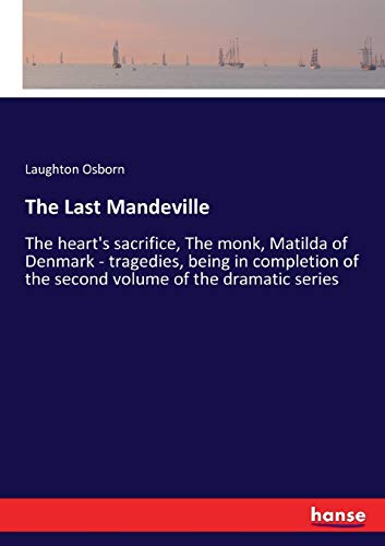 The Last Mandeville: The heart's sacrifice, The monk, Matilda of Denmark - tragedies, being in completion of the second volume of the dramatic series