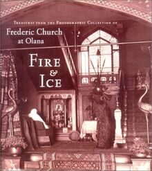 Fire and Ice: Treasures from the Photographic Collection of Frederic Church at Olana (Olana Collection)