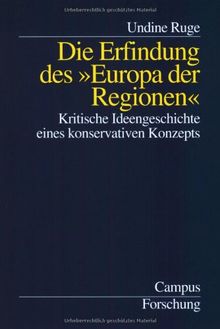 Die Erfindung des »Europa der Regionen«: Kritische Ideengeschichte eines konservativen Konzepts (Campus Forschung)