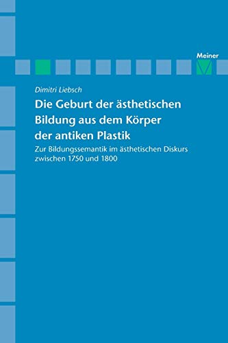 Die Geburt der ästhetischen Bildung aus dem Körper der antiken Plastik: Zur Bildungssemantik im ästhetischen Diskurs zwischen 1750 und 1800 (Archiv für Begriffsgeschichte, Sonderhefte)