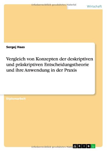Vergleich von Konzepten der deskriptiven und präskriptiven Entscheidungstheorie und ihre Anwendung in der Praxis