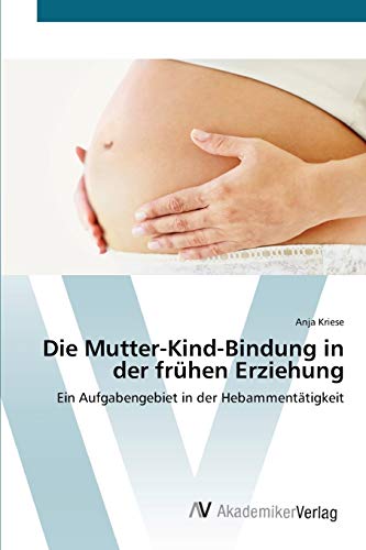 Die Mutter-Kind-Bindung in der frühen Erziehung: Ein Aufgabengebiet in der Hebammentätigkeit