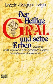 Der Heilige Gral und seine Erben: Ursprung und Gegenwart eines geheimen Ordens. Sein Wissen und seine Macht: Ursprung eines geheimen Ordens. Sein Wissen und seine Macht