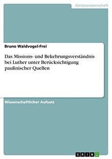 Das Missions- und Bekehrungsverständnis bei Luther unter Berücksichtigung paulinischer Quellen