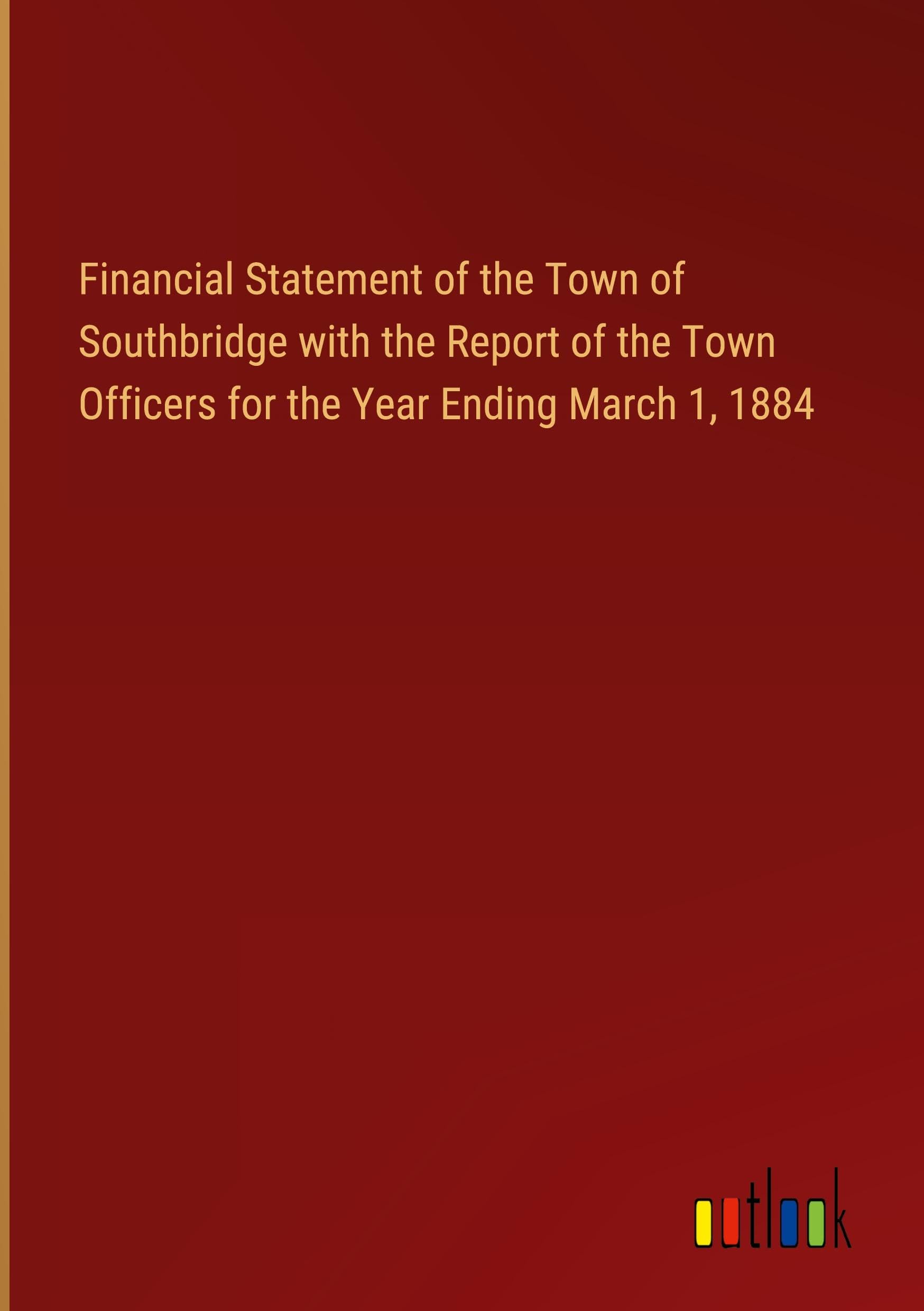 Financial Statement of the Town of Southbridge with the Report of the Town Officers for the Year Ending March 1, 1884