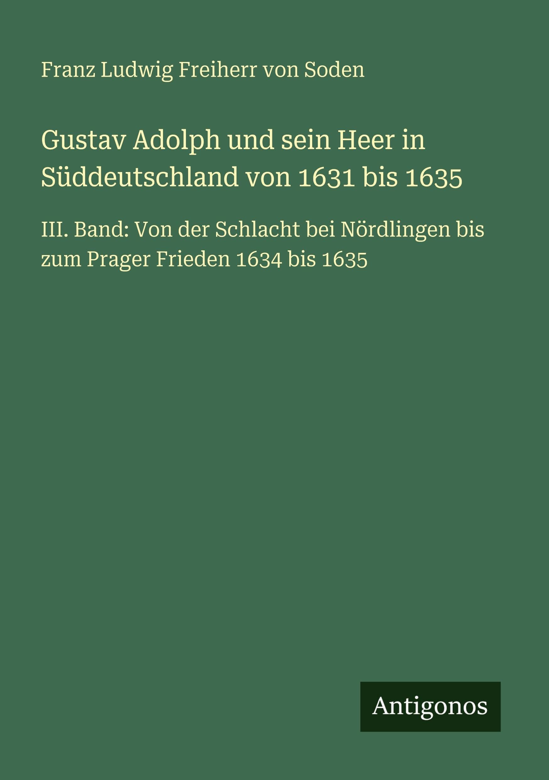 Gustav Adolph und sein Heer in Süddeutschland von 1631 bis 1635: III. Band: Von der Schlacht bei Nördlingen bis zum Prager Frieden 1634 bis 1635