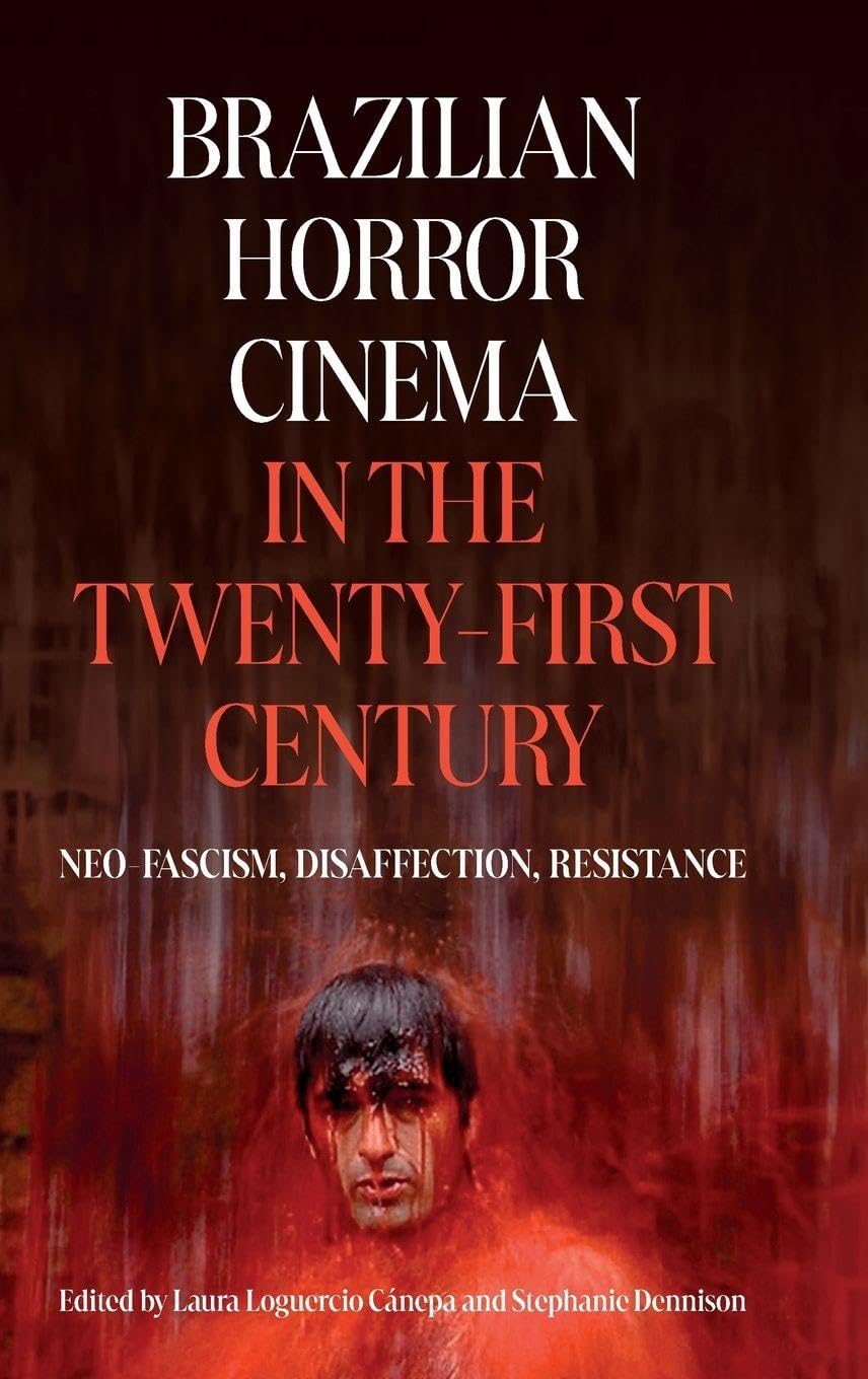 Brazilian Horror Cinema in the Twenty-First Century: Neo-Fascism, Disaffection, Resistance (Tamesis Studies in Popular and Digital Cultures)