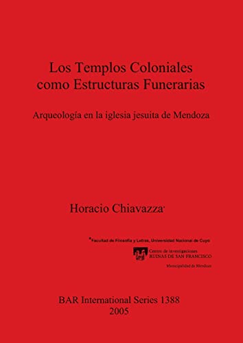Los Templos Coloniales como Estructuras Funerarias: Arqueología en la iglesia jesuita de Mendoza (British Archaeological Reports, Band 1388)