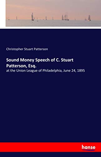 Sound Money Speech of C. Stuart Patterson, Esq.: at the Union League of Philadelphia, June 24, 1895
